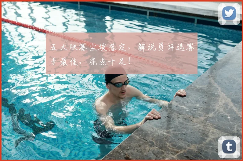 五大联赛尘埃落定，解说员评选赛季最佳，亮点十足！