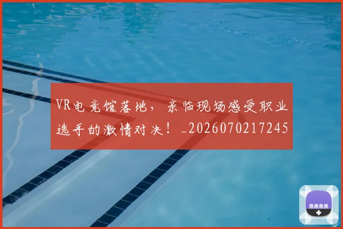 VR电竞馆落地,亲临现场感受职业选手的激情对决!_20260702172450