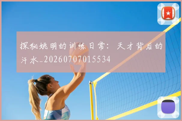 探秘姚明的训练日常:天才背后的汗水_20260707015534