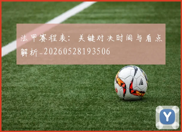 法甲赛程表：关键对决时间与看点解析_20260528193506