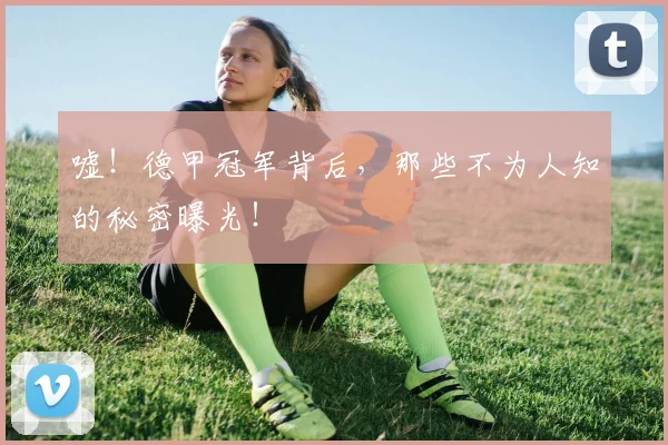 嘘!德甲冠军背后,那些不为人知的秘密曝光!