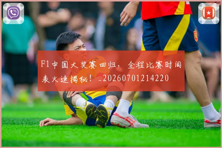 F1中国大奖赛回归，全程比赛时间表火速揭秘！_20260701214220