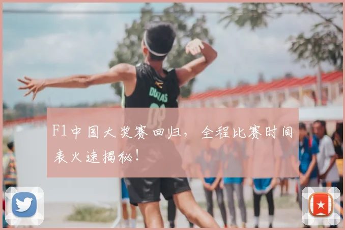 F1中国大奖赛回归，全程比赛时间表火速揭秘！