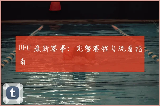 UFC 最新赛事：完整赛程与观看指南