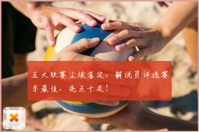 五大联赛尘埃落定，解说员评选赛季最佳，亮点十足！