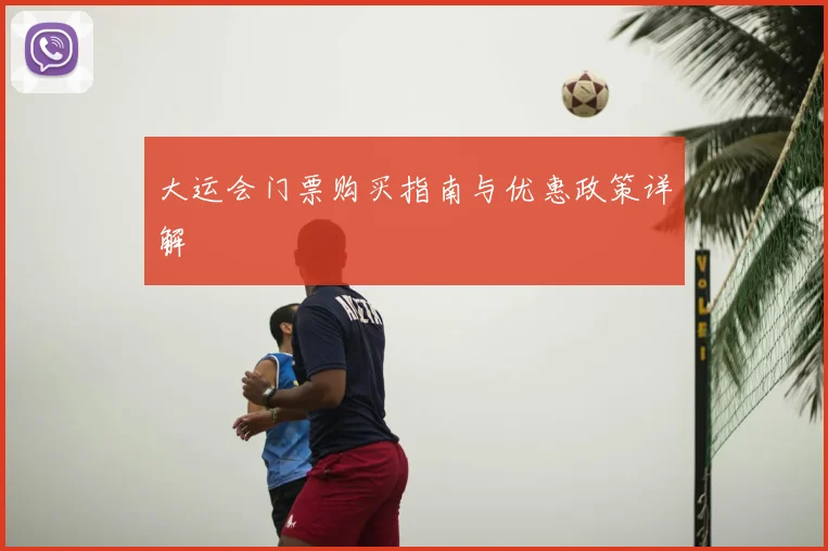 大运会门票购买指南与优惠政策详解