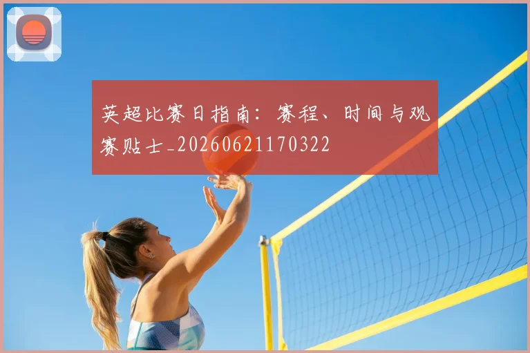 英超比赛日指南:赛程、时间与观赛贴士_20260621170322