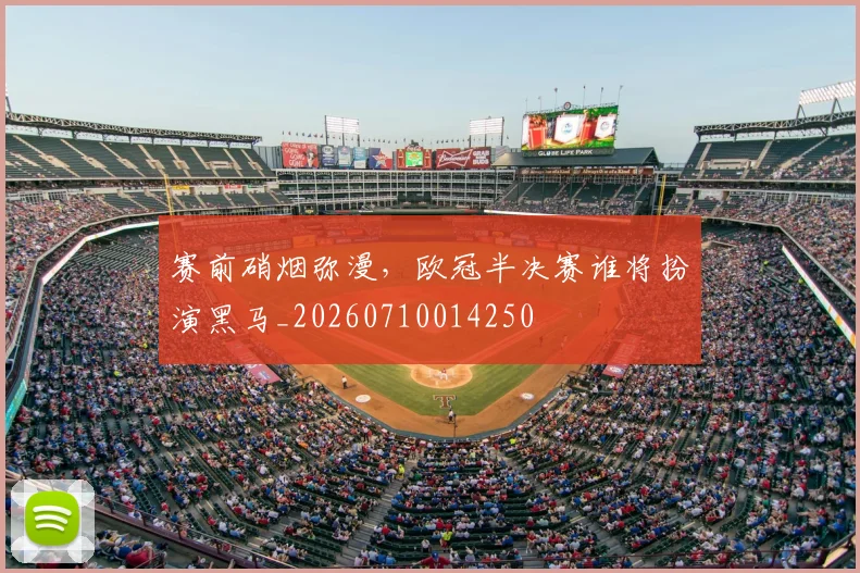 赛前硝烟弥漫,欧冠半决赛谁将扮演黑马_20260710014250