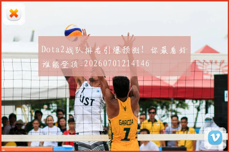 Dota2战队排名引爆预测！你最看好谁能登顶_20260701214146